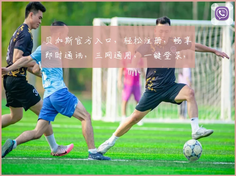 贝加斯官方入口，轻松注册，畅享即时通讯，三网通用，一键登录，体验无忧