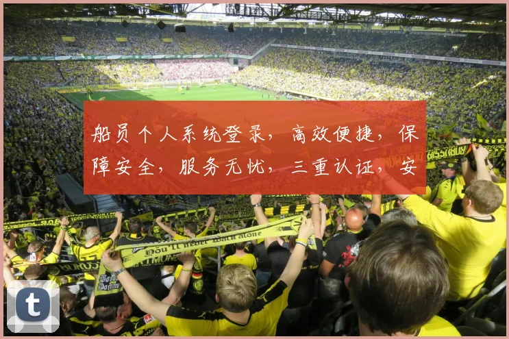 船员个人系统登录，高效便捷，保障安全，服务无忧，三重认证，安全可靠。
