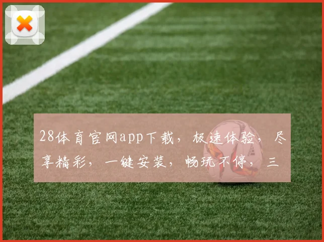 28体育官网app下载，极速体验，尽享精彩，一键安装，畅玩不停，三步到位