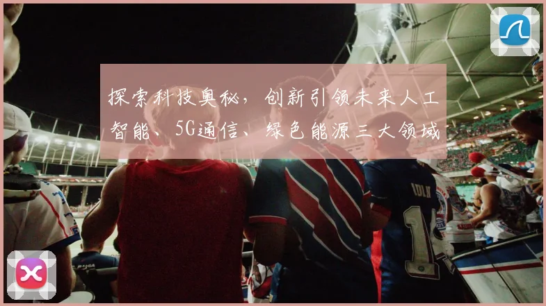 探索科技奥秘,创新引领未来人工智能、5G通信、绿色能源三大领域发展趋势